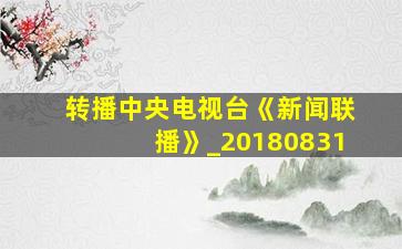 转播中央电视台《新闻联播》_20180831