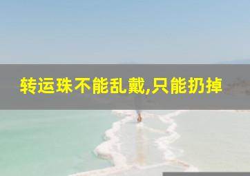 转运珠不能乱戴,只能扔掉