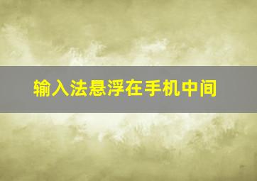 输入法悬浮在手机中间