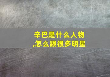 辛巴是什么人物,怎么跟很多明星