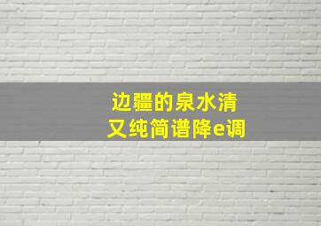 边疆的泉水清又纯简谱降e调