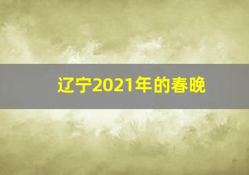 辽宁2021年的春晚