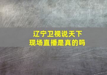 辽宁卫视说天下现场直播是真的吗