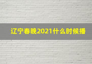 辽宁春晚2021什么时候播