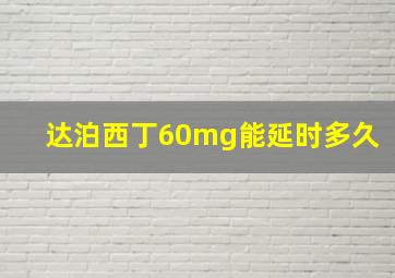 达泊西丁60mg能延时多久