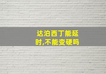 达泊西丁能延时,不能变硬吗