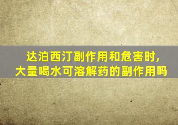 达泊西汀副作用和危害时,大量喝水可溶解药的副作用吗