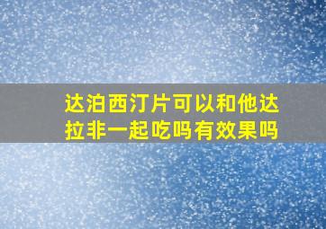 达泊西汀片可以和他达拉非一起吃吗有效果吗