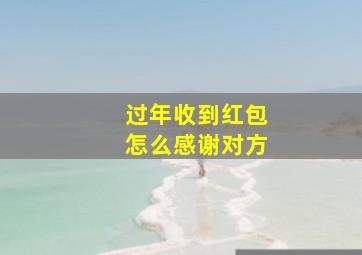 过年收到红包怎么感谢对方