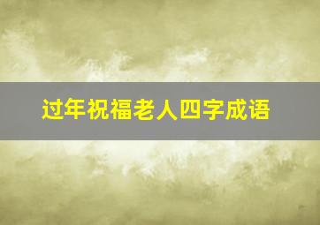 过年祝福老人四字成语