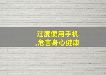 过度使用手机,危害身心健康