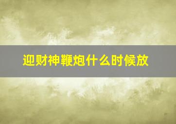 迎财神鞭炮什么时候放