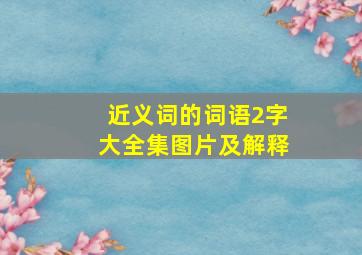 近义词的词语2字大全集图片及解释