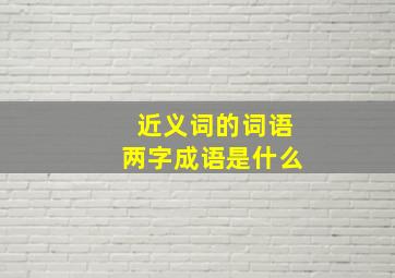 近义词的词语两字成语是什么