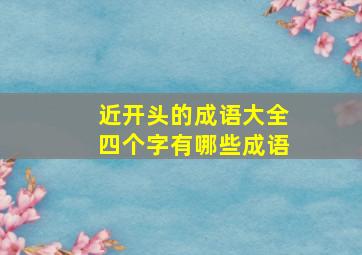 近开头的成语大全四个字有哪些成语