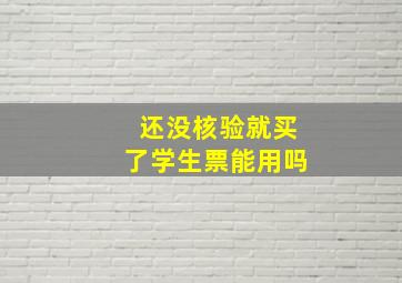 还没核验就买了学生票能用吗