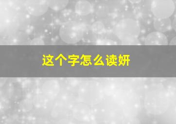 这个字怎么读妍