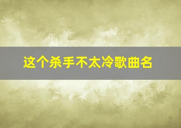 这个杀手不太冷歌曲名