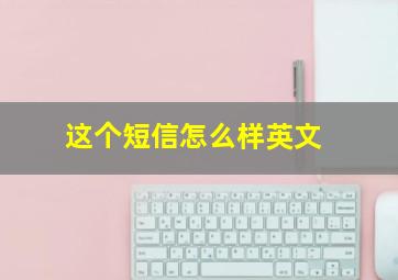 这个短信怎么样英文