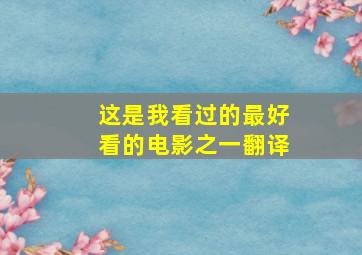 这是我看过的最好看的电影之一翻译