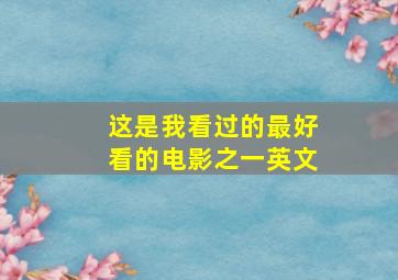 这是我看过的最好看的电影之一英文