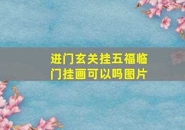 进门玄关挂五福临门挂画可以吗图片