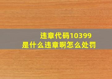 违章代码10399是什么违章啊怎么处罚