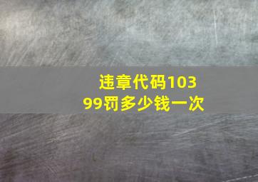 违章代码10399罚多少钱一次