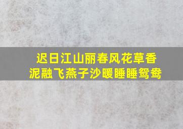 迟日江山丽春风花草香泥融飞燕子沙暖睡睡鸳鸯