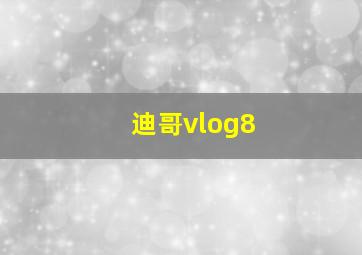 迪哥vlog8