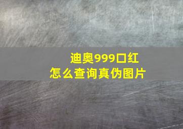 迪奥999口红怎么查询真伪图片