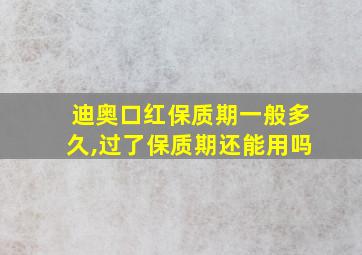 迪奥口红保质期一般多久,过了保质期还能用吗