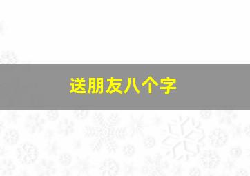 送朋友八个字