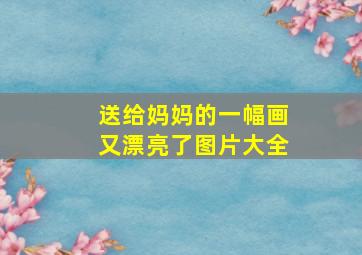 送给妈妈的一幅画又漂亮了图片大全