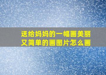 送给妈妈的一幅画美丽又简单的画图片怎么画