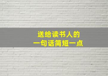 送给读书人的一句话简短一点