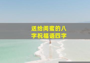 送给闺蜜的八字祝福语四字