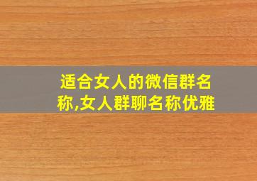 适合女人的微信群名称,女人群聊名称优雅