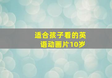 适合孩子看的英语动画片10岁