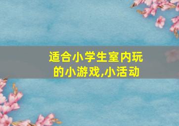 适合小学生室内玩的小游戏,小活动