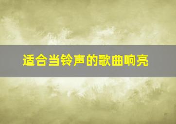 适合当铃声的歌曲响亮