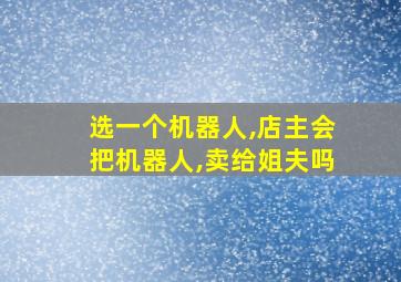 选一个机器人,店主会把机器人,卖给姐夫吗