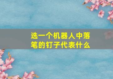 选一个机器人中落笔的钉子代表什么