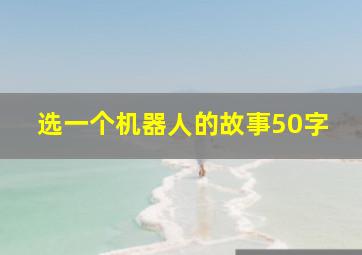 选一个机器人的故事50字