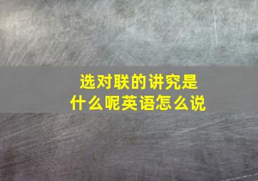 选对联的讲究是什么呢英语怎么说