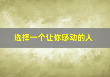 选择一个让你感动的人