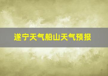 遂宁天气船山天气预报