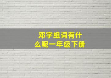 邓字组词有什么呢一年级下册