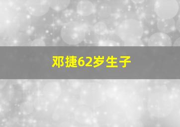 邓捷62岁生子