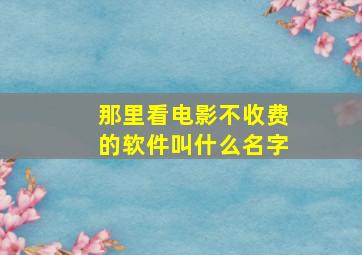 那里看电影不收费的软件叫什么名字